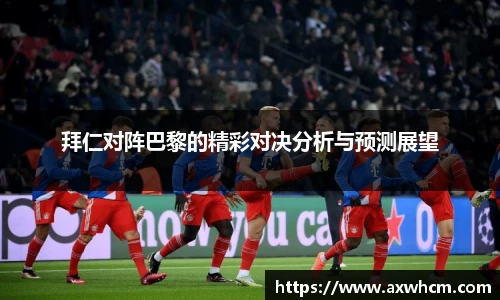 拜仁对阵巴黎的精彩对决分析与预测展望